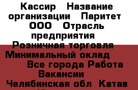 Кассир › Название организации ­ Паритет, ООО › Отрасль предприятия ­ Розничная торговля › Минимальный оклад ­ 20 000 - Все города Работа » Вакансии   . Челябинская обл.,Катав-Ивановск г.